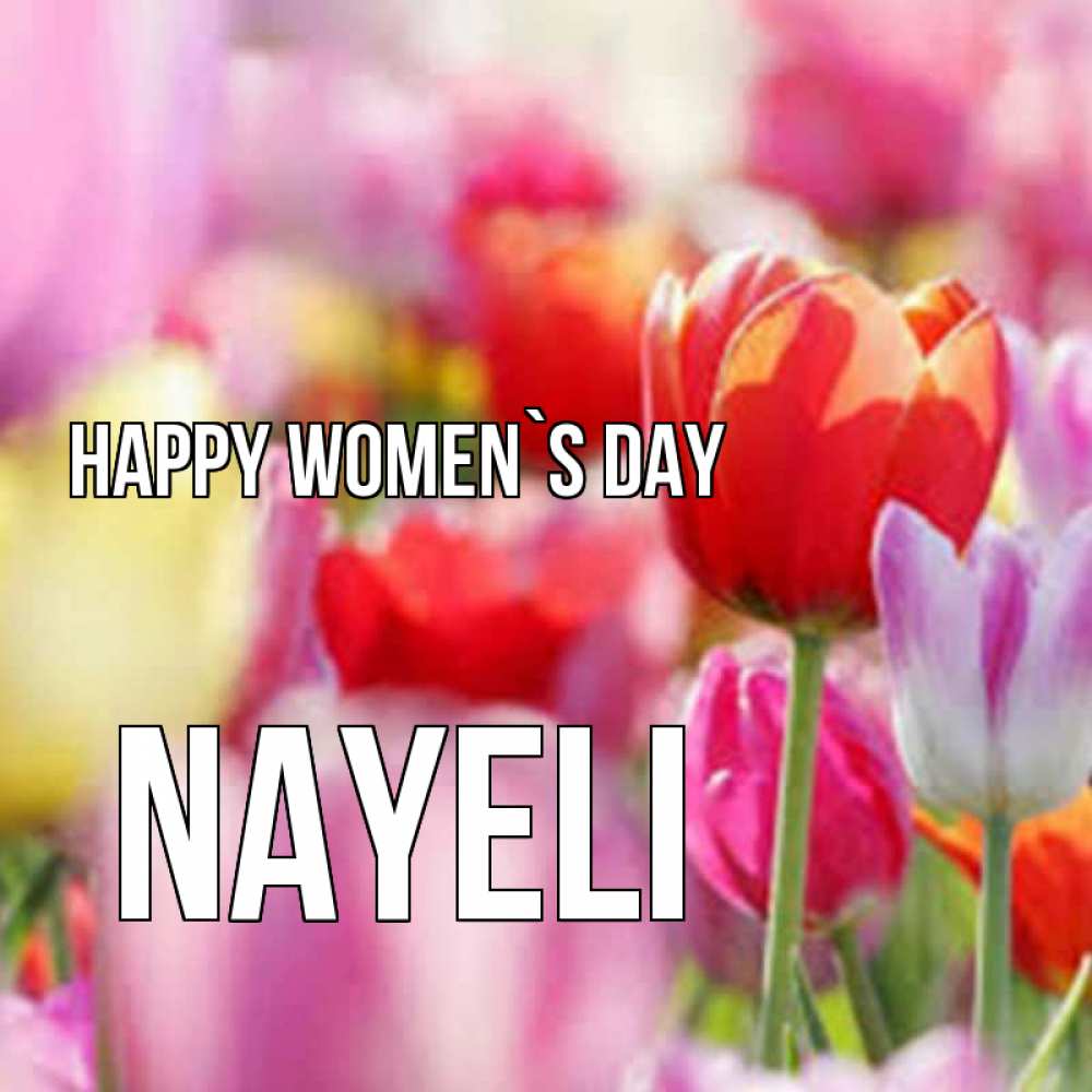 Greetings card с именем, Nayeli happy women`s day на международный женский день 2 Greetings with text for free download 